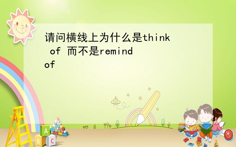 请问横线上为什么是think of 而不是remind of