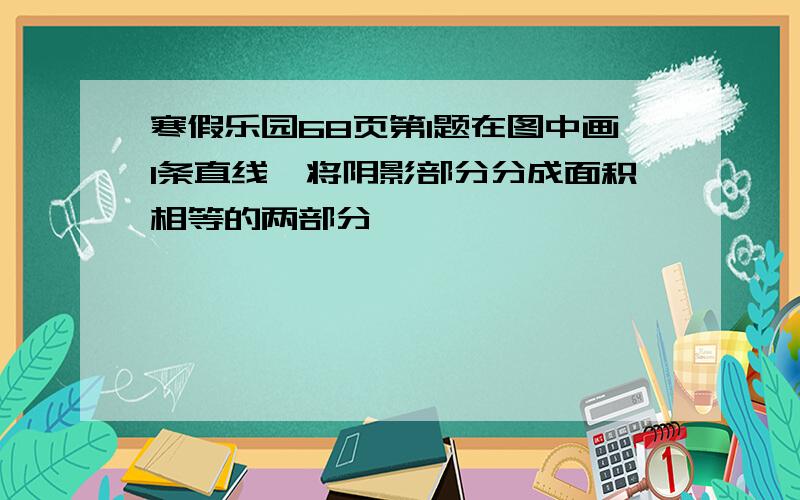 寒假乐园68页第1题在图中画1条直线,将阴影部分分成面积相等的两部分