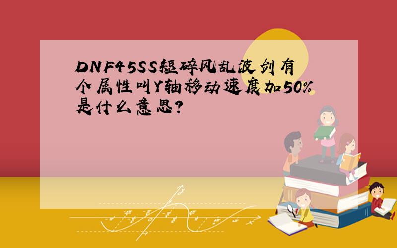 DNF45SS短碎风乱波剑有个属性叫Y轴移动速度加50%是什么意思?