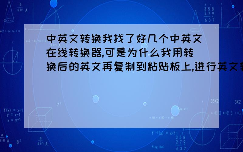 中英文转换我找了好几个中英文在线转换器,可是为什么我用转换后的英文再复制到粘贴板上,进行英文转中文的时候,内容就和开始的