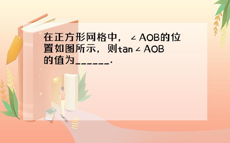 在正方形网格中，∠AOB的位置如图所示，则tan∠AOB的值为______．