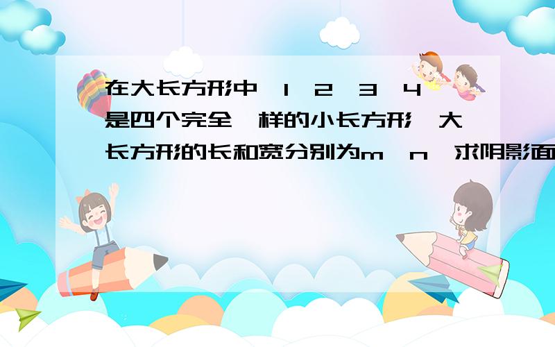 在大长方形中,1,2,3,4是四个完全一样的小长方形,大长方形的长和宽分别为m,n,求阴影面积?