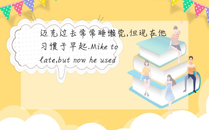 迈克过去常常睡懒觉,但现在他习惯于早起.Mike to late,but now he used