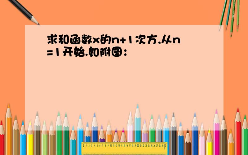 求和函数x的n+1次方,从n=1开始.如附图：