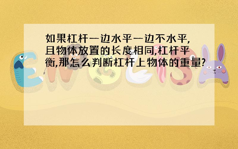 如果杠杆一边水平一边不水平,且物体放置的长度相同,杠杆平衡,那怎么判断杠杆上物体的重量?