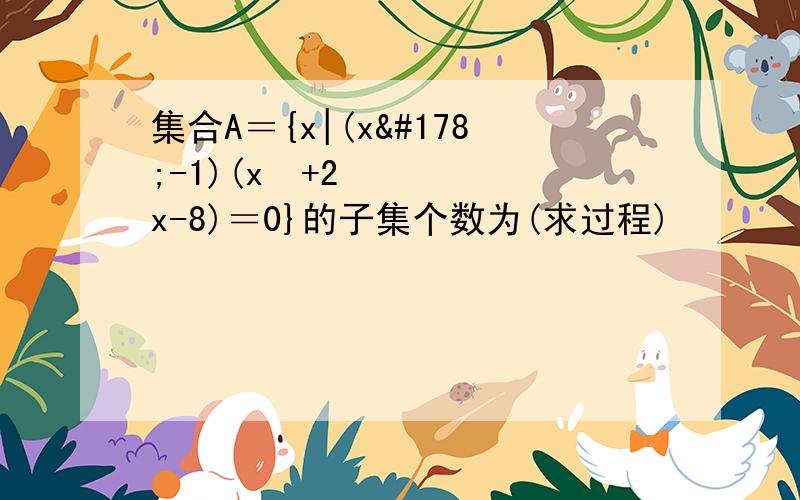 集合A＝{x|(x²-1)(x²+2x-8)＝0}的子集个数为(求过程)