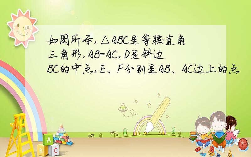 如图所示,△ABC是等腰直角三角形,AB=AC,D是斜边BC的中点,E、F分别是AB、AC边上的点