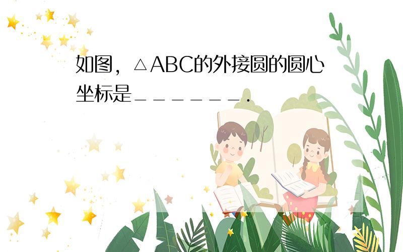 如图，△ABC的外接圆的圆心坐标是______．