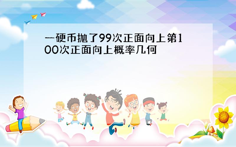 一硬币抛了99次正面向上第100次正面向上概率几何