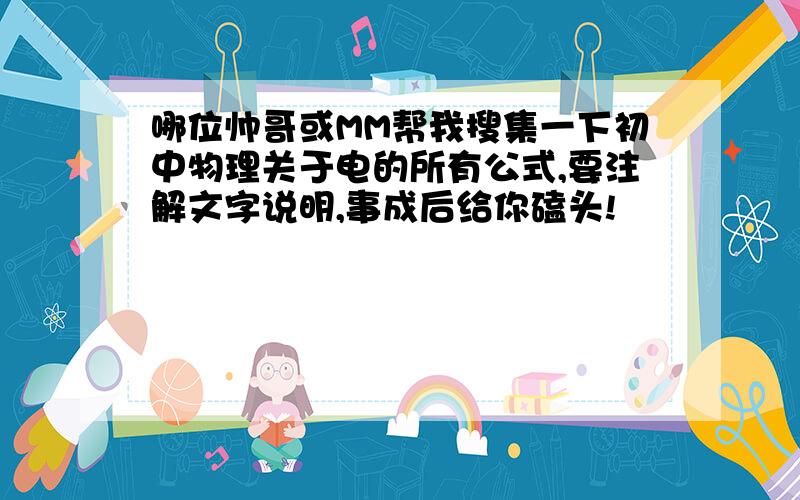 哪位帅哥或MM帮我搜集一下初中物理关于电的所有公式,要注解文字说明,事成后给你磕头!