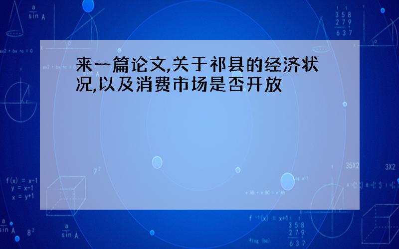 来一篇论文,关于祁县的经济状况,以及消费市场是否开放