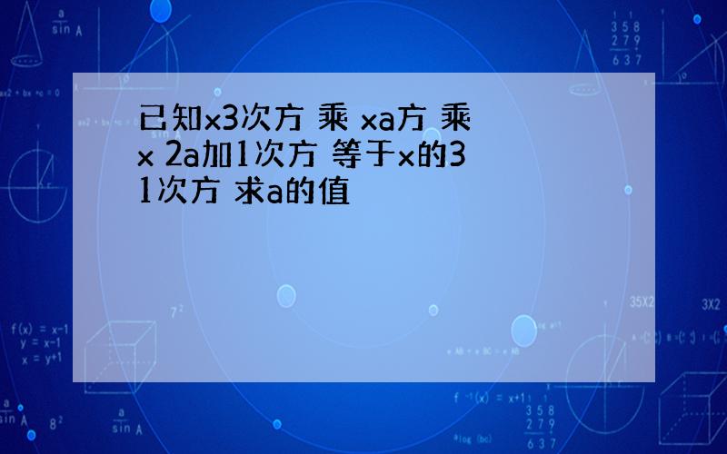 已知x3次方 乘 xa方 乘x 2a加1次方 等于x的31次方 求a的值