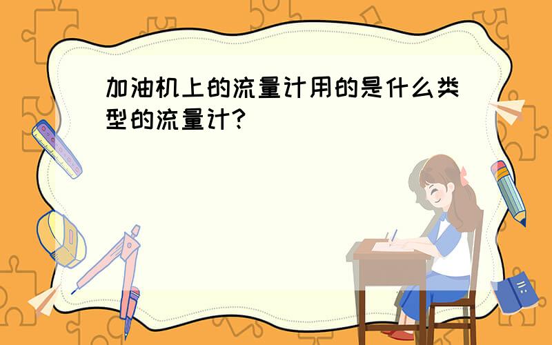 加油机上的流量计用的是什么类型的流量计?