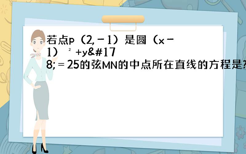 若点p（2,－1）是圆（x－1）²+y²＝25的弦MN的中点所在直线的方程是?