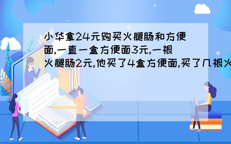 小华拿24元购买火腿肠和方便面,一直一盒方便面3元,一根火腿肠2元,他买了4盒方便面,买了几根火腿肠?