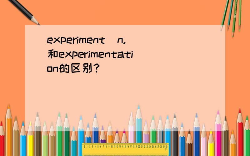 experiment(n.)和experimentation的区别?