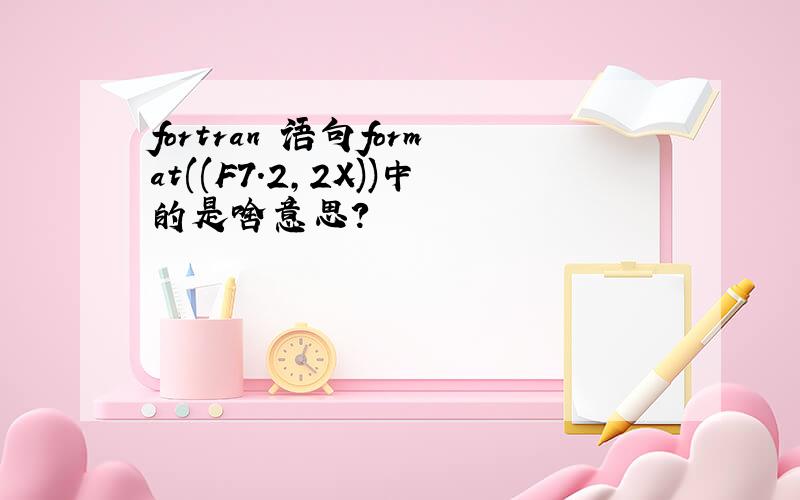 fortran 语句format((F7.2,2X))中的是啥意思?