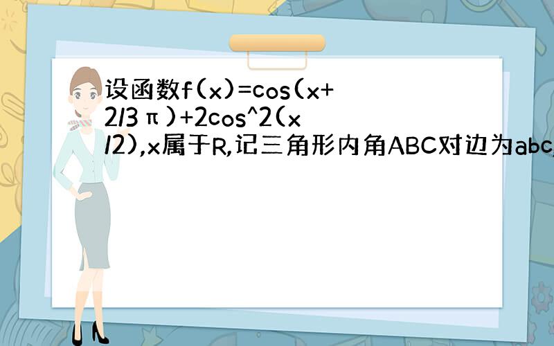 设函数f(x)=cos(x+2/3π)+2cos^2(x/2),x属于R,记三角形内角ABC对边为abc,若f(B)=1