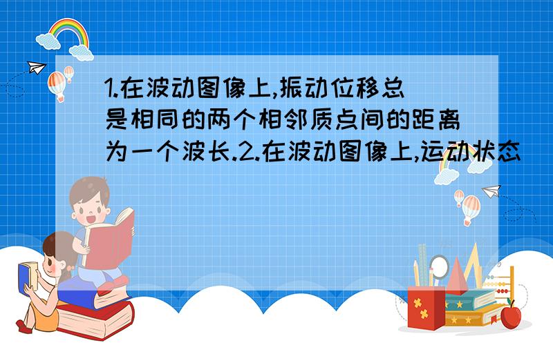 1.在波动图像上,振动位移总是相同的两个相邻质点间的距离为一个波长.2.在波动图像上,运动状态（