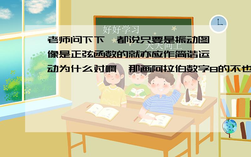 老师问下下,都说只要是振动图像是正弦函数的就亦应作简谐运动为什么对啊,那画阿拉伯数字8的不也是嘛