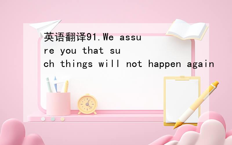 英语翻译91.We assure you that such things will not happen again