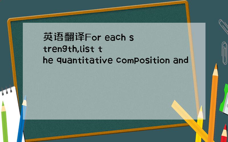 英语翻译For each strength,list the quantitative composition and