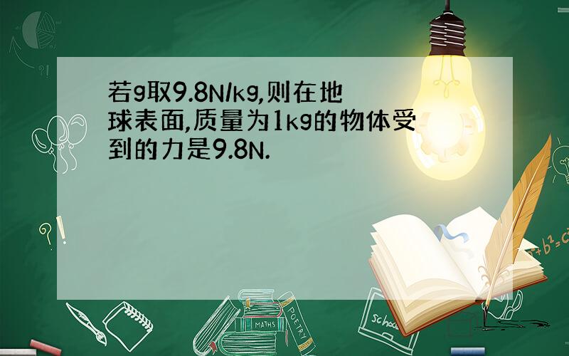 若g取9.8N/kg,则在地球表面,质量为1kg的物体受到的力是9.8N.