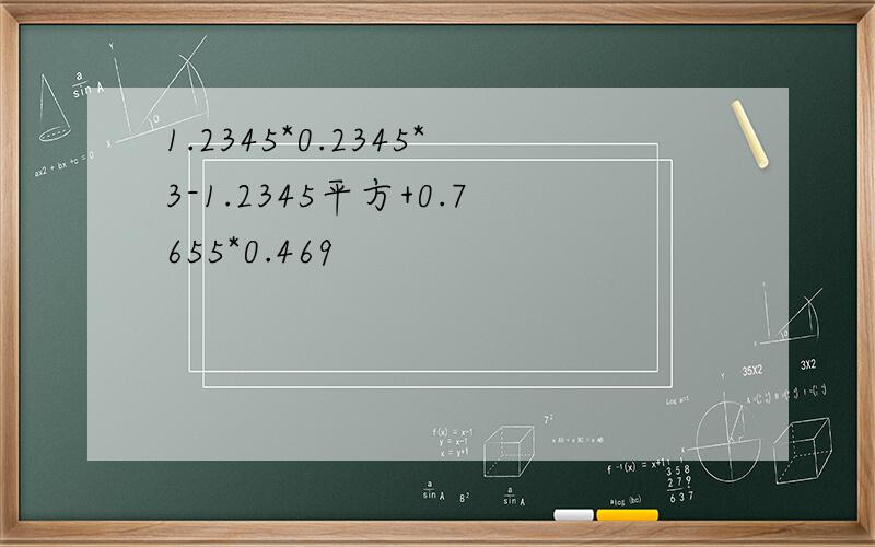 1.2345*0.2345*3-1.2345平方+0.7655*0.469