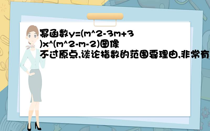 幂函数y=(m^2-3m+3)x^(m^2-m-2)图像不过原点,谈论指数的范围要理由,非常有争议此题.