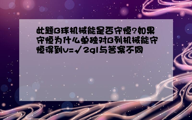 此题B球机械能是否守恒?如果守恒为什么单独对B列机械能守恒得到v=√2gl与答案不同