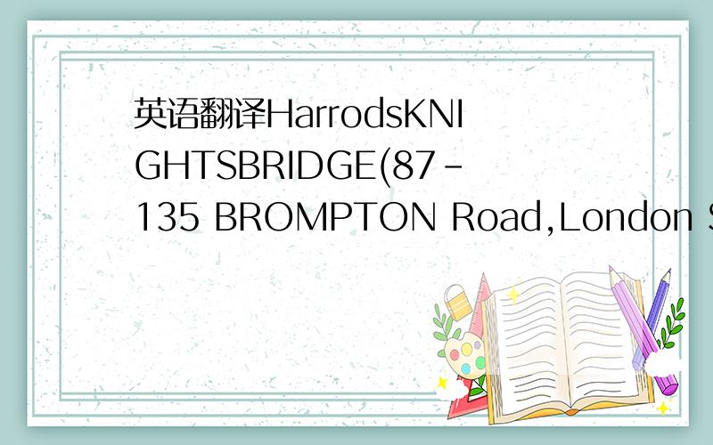 英语翻译HarrodsKNIGHTSBRIDGE(87-135 BROMPTON Road,London SWIX 7