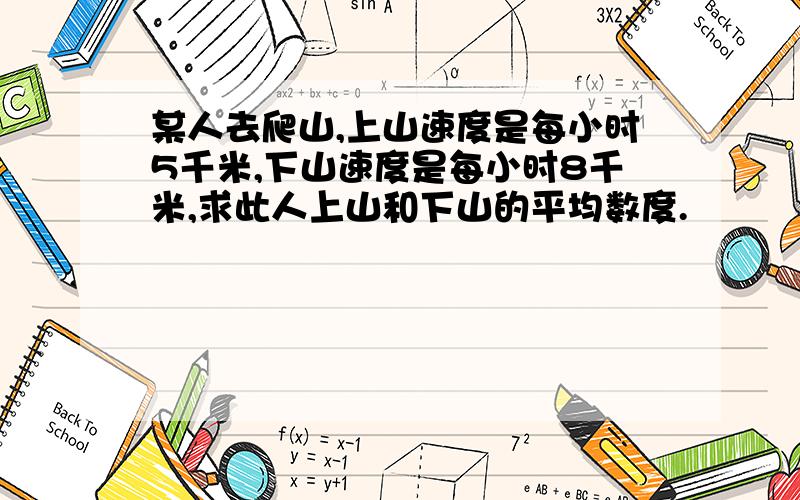 某人去爬山,上山速度是每小时5千米,下山速度是每小时8千米,求此人上山和下山的平均数度.
