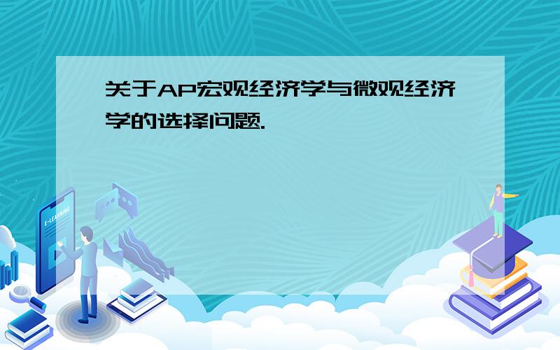 关于AP宏观经济学与微观经济学的选择问题.