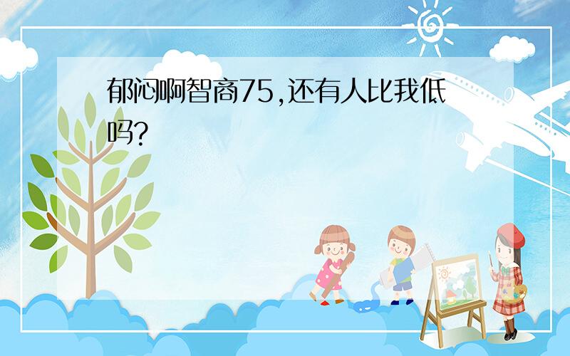 郁闷啊智商75,还有人比我低吗?