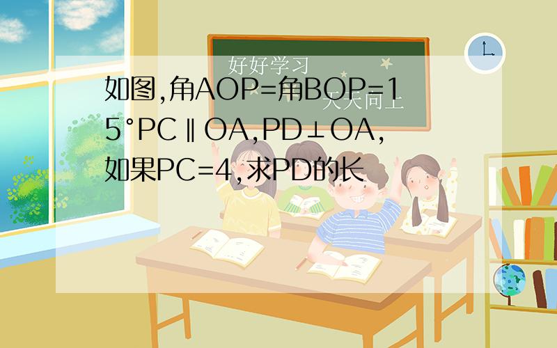 如图,角AOP=角BOP=15°PC‖OA,PD⊥OA,如果PC=4,求PD的长