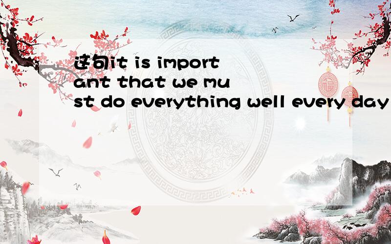 这句it is important that we must do everything well every day