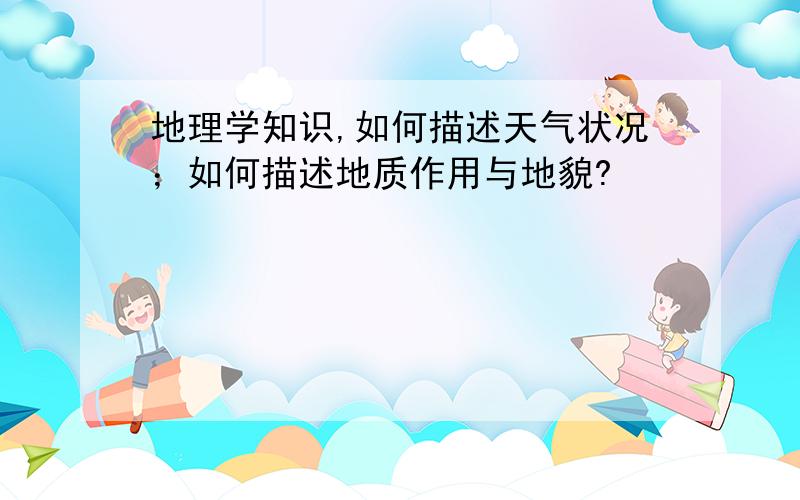 地理学知识,如何描述天气状况；如何描述地质作用与地貌?