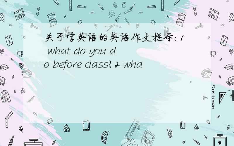 关于学英语的英语作文提示:1 what do you do before class?2 wha