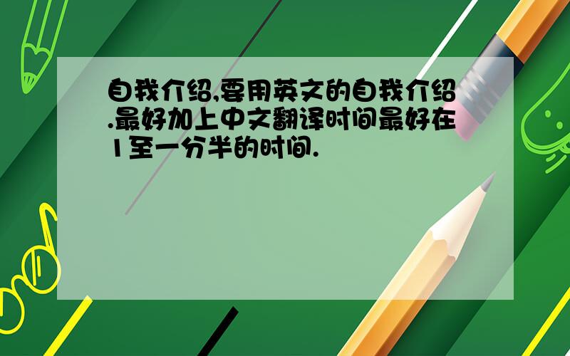 自我介绍,要用英文的自我介绍.最好加上中文翻译时间最好在1至一分半的时间.