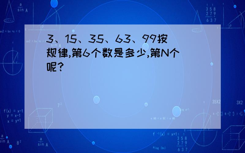 3、15、35、63、99按规律,第6个数是多少,第N个呢?