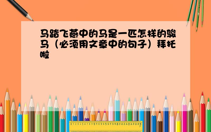 马踏飞燕中的马是一匹怎样的骏马（必须用文章中的句子）拜托啦