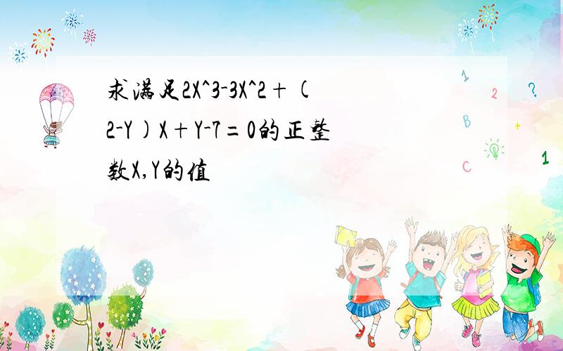 求满足2X^3-3X^2+(2-Y)X+Y-7=0的正整数X,Y的值