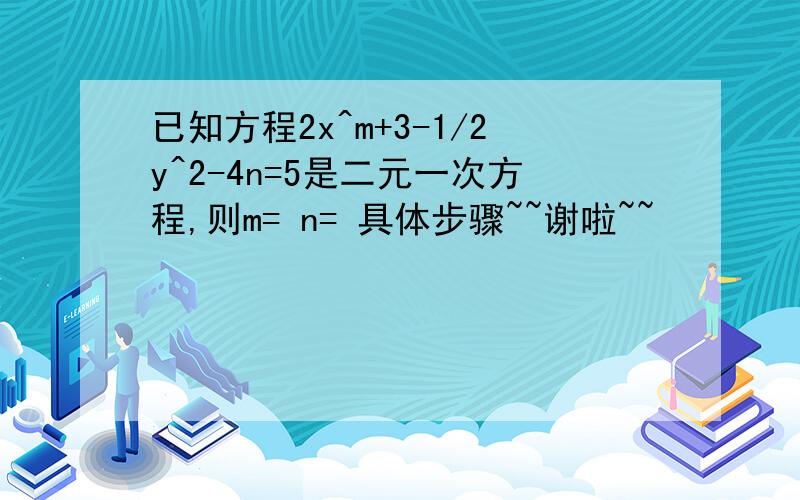 已知方程2x^m+3-1/2y^2-4n=5是二元一次方程,则m= n= 具体步骤~~谢啦~~