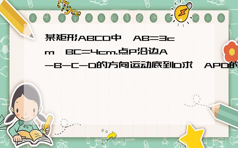 某矩形ABCD中,AB=3cm,BC=4cm.点P沿边A-B-C-D的方向运动底到D求△APD的面积Y与P行的路程X间的