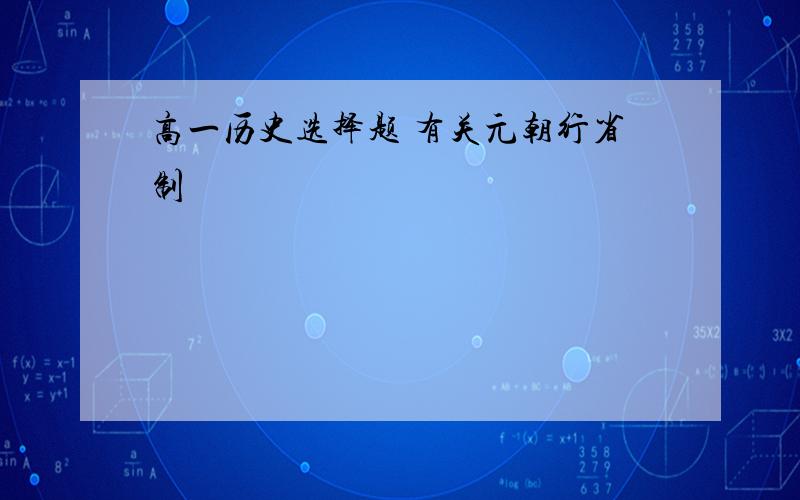 高一历史选择题 有关元朝行省制