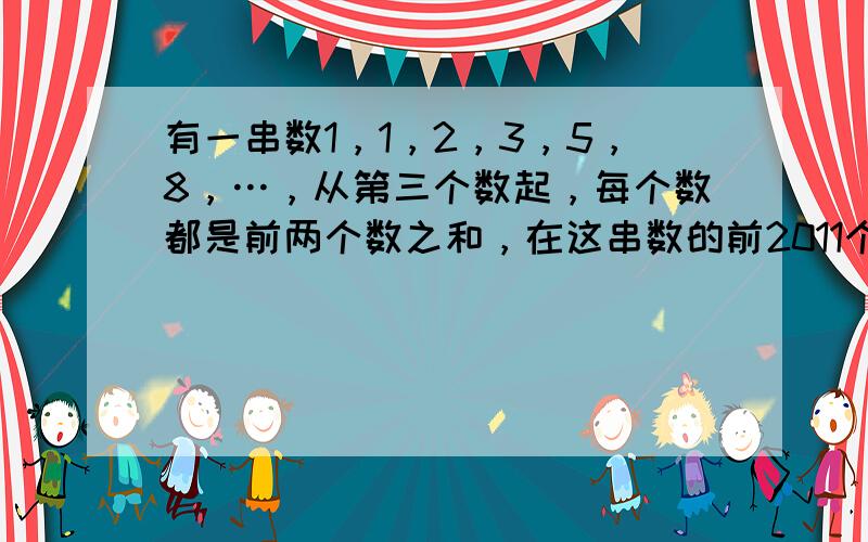 有一串数1，1，2，3，5，8，…，从第三个数起，每个数都是前两个数之和，在这串数的前2011个数中，有______个数