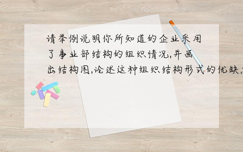 请举例说明你所知道的企业采用了事业部结构的组织情况,并画出结构图,论述这种组织结构形式的优缺点?