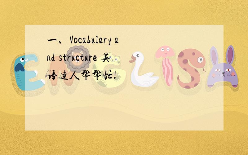 一、Vocabulary and structure 英语达人帮帮忙!