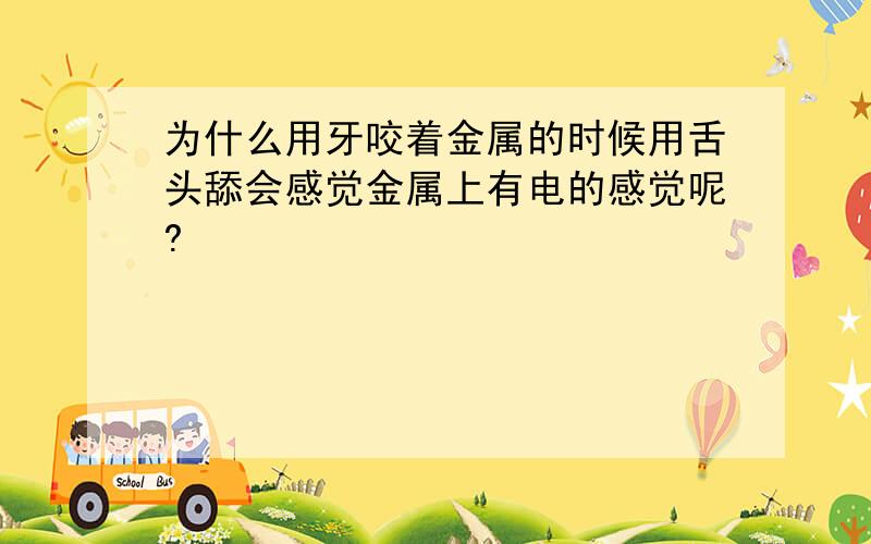 为什么用牙咬着金属的时候用舌头舔会感觉金属上有电的感觉呢?