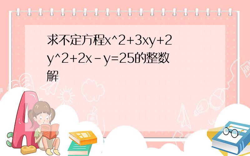 求不定方程x^2+3xy+2y^2+2x-y=25的整数解